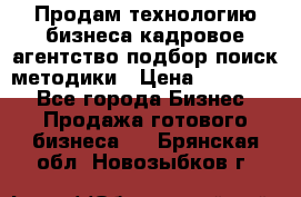 Продам технологию бизнеса кадровое агентство:подбор,поиск,методики › Цена ­ 500 000 - Все города Бизнес » Продажа готового бизнеса   . Брянская обл.,Новозыбков г.